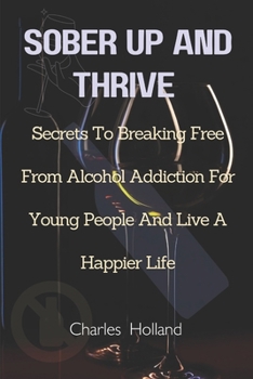 Paperback Sober Up and Thrive: Secrets To Breaking Free From Alcohol Addiction For Young People And Live A Happier Life Book