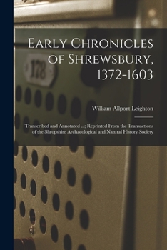 Early Chronicles of Shrewsbury, 1372-1603; Transcribed and Annotated ...; Reprinted From the Transactions of the Shropshire Archaeological and Natural History Society