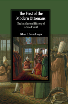 The First of the Modern Ottomans: The Intellectual History of Ahmed Vasif - Book  of the Cambridge Studies in Islamic Civilization
