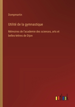 Utilité de la gymnastique: Mémoires de l'academie des sciences, arts et belles-lettres de Dijon (French Edition)