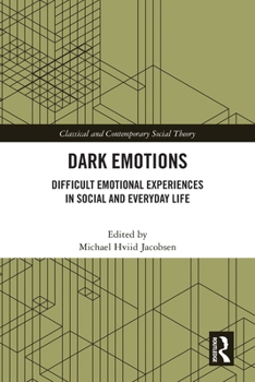 Dark Emotions: Difficult Emotional Experiences in Social and Everyday Life (Classical and Contemporary Social Theory)