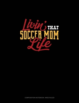 Livin' That Soccer Mom Life: Composition Notebook: Wide Ruled