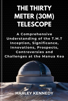 Paperback The Thirty Meter (30m) Telescope: A Comprehensive Understanding of the T.M.T Inception, Significance, Innovations, Prospects, Controversies and Challe Book