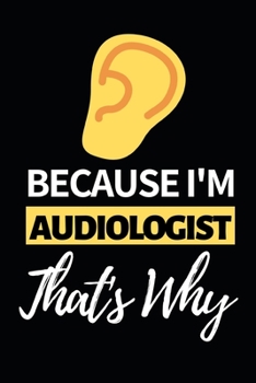 Because I'm Audiologist That's Why: Funny Audiologist Notebook/Journal (6 X 9) Gift For Christmas Or Birthday