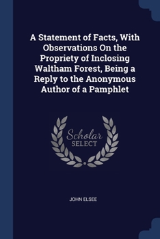 A Statement of Facts, With Observations On the Propriety of Inclosing Waltham Forest, Being a Reply to the Anonymous Author of a Pamphlet