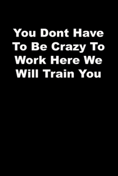 Paperback You Dont Have To Be Crazy To Work Here We Will Train You: black Lined Journal Book