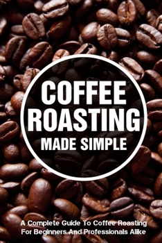 Paperback Coffee Roasting Made Simple A Complete Guide To Coffee Roasting For Beginners And Professionals Alike: Air-Popper-Style Roasters Book