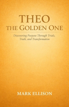 Paperback Theo the Golden One: Discovering Purpose Through Trials, Truth, and Transformation Book