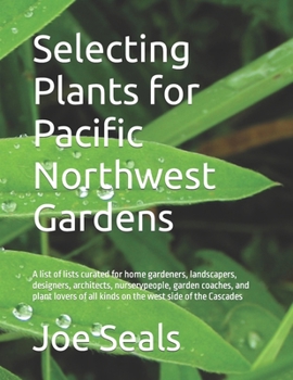 Paperback Selecting Plants for Pacific Northwest Gardens: A list of lists curated for home gardeners, landscapers, designers, architects, nurserypeople, garden Book