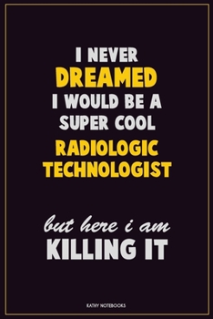 Paperback I Never Dreamed I would Be A Super Cool Radiologic technologist But Here I Am Killing It: Career Motivational Quotes 6x9 120 Pages Blank Lined Noteboo Book