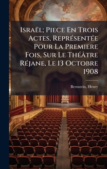 Israël; Piece En Trois Actes, ReprÃ(c)sentÃ(c)e Pour La Premiere Fois, Sur Le ThÃ(c)âtre RÃ(c)jane, Le 13 Octobre 1908 (French Edition)
