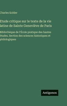 Etude critique sur le texte de la vie latine de Sainte Geneviève de Paris: Bibliothèque de l'École pratique des hautes études. Section des sciences historiques et philologiques