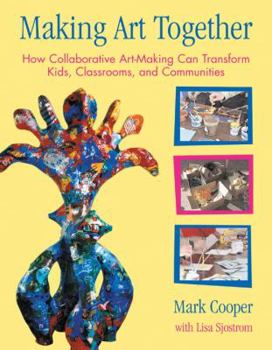 Hardcover Making Art Together: How Collaborative Art-Making Can Transform Kids, Classrooms, and Communities Book