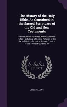 Hardcover The History of the Holy Bible, As Contained in the Sacred Scriptures of the Old and New Testaments: Attempted in Easy Verse, With Occasional Notes: In Book