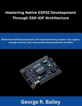 Paperback Mastering Native ESP32 Development Through ESP-IDF Architecture: Modernizes ESP32 development with improved drivers broader chip support, stronger sec Book