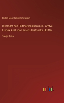 Hardcover Riksradet och Fältmarkskalken m.m. Grefve Fredrik Axel von Fersens Historiska Skrifter: Tredje Delen [Swedish] Book