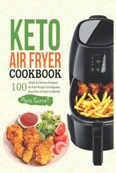 Keto Air Fryer Cookbook: 100 Simple & Delicious Ketogenic Air Fryer Recipes for Beginners