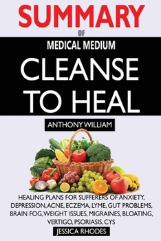 Paperback SUMMARY Of Medical Medium Cleanse to Heal: Healing Plans for Sufferers of Anxiety, Depression, Acne, Eczema, Lyme, Gut Problems, Brain Fog, Weight Iss Book