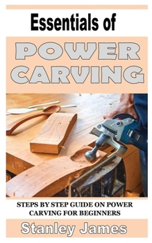 Paperback Essentials of Power Carving: Step by step guide in power carving for beginners Book