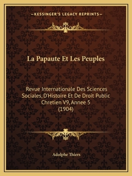 La Papaute Et Les Peuples: Revue Internationale Des Sciences Sociales, D'Histoire Et De Droit Public Chretien V9, Annee 5 (1904)