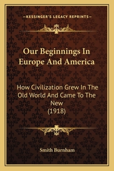 Paperback Our Beginnings In Europe And America: How Civilization Grew In The Old World And Came To The New (1918) Book
