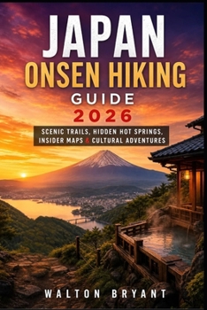 JAPAN ONSEN HIKING GUIDE 2026: SCENIC TRAILS, HIDDEN HOT SPRINGS, INSIDER MAPS & CULTURAL ADVENTURES (TRAILS & TRAVELS)