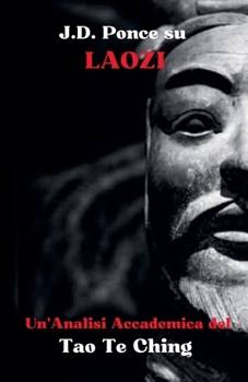J.D. Ponce su Laozi: Un'Analisi Accademica del Tao Te Ching (Il Taoismo) (Italian Edition)