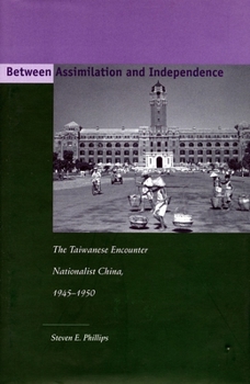 Hardcover Between Assimilation and Independence: The Taiwanese Encounter Nationalist China, 1945-1950 Book
