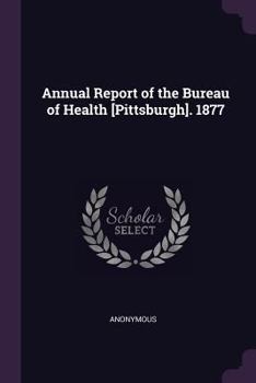 Paperback Annual Report of the Bureau of Health [Pittsburgh]. 1877 Book