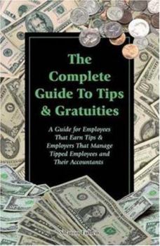 Paperback The Complete Guide to Tips & Gratuities: A Guide for Employees Who Earn Tips & Employers Who Manage Tipped Employees and Their Accountants Book