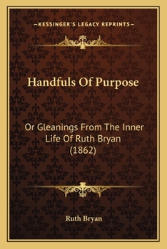 Paperback Handfuls Of Purpose: Or Gleanings From The Inner Life Of Ruth Bryan (1862) Book