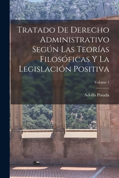 Tratado De Derecho Administrativo Seg�n Las Teor�as Filos�ficas Y La Legislaci�n Positiva; Volume 1