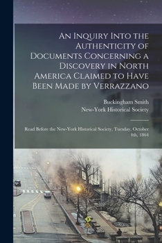 Paperback An Inquiry Into the Authenticity of Documents Concerning a Discovery in North America Claimed to Have Been Made by Verrazzano [microform]: Read Before Book