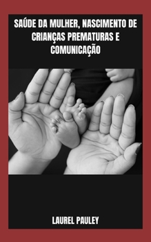SAÚDE DA MULHER, NASCIMENTO DE CRIANÇAS PREMATURAS E COMUNICAÇÃO: GRAVIDEZ DE ALTO RISCO, TRABALHO DE PARTO PREMATURO E PARTO (Portuguese Edition)