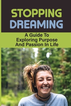 Paperback Stopping Dreaming: A Guide To Exploring Purpose And Passion In Life: Tips On Finding Passion Book