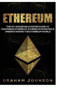 Paperback Ethereum: The No-Nonsense Starter Guide to Mastering Ethereum, Ethereum Investing, and Understanding the Ethereum World Book