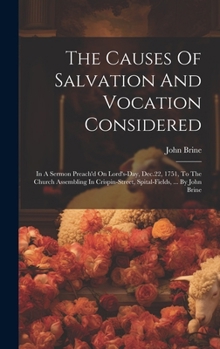 Hardcover The Causes Of Salvation And Vocation Considered: In A Sermon Preach'd On Lord's-day, Dec.22, 1751, To The Church Assembling In Crispin-street, Spital- Book