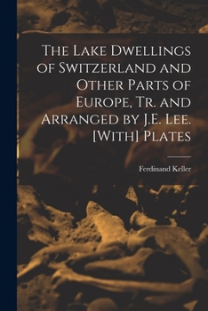 Paperback The Lake Dwellings of Switzerland and Other Parts of Europe, Tr. and Arranged by J.E. Lee. [With] Plates Book