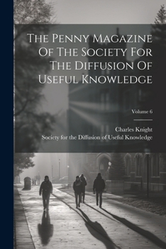 Paperback The Penny Magazine Of The Society For The Diffusion Of Useful Knowledge; Volume 6 Book