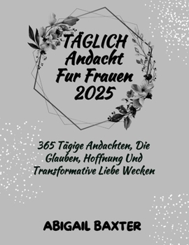 Paperback Täglich Andacht Für Frauen 2025: 365 Tägige Andachten Die Glauben Hoffnung Und Transformative Liebe Wecken [German] Book