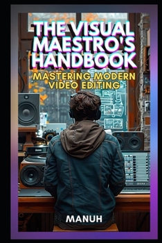 Paperback The Visual Maestro's Handbook: Mastering Modern Video Editing Book