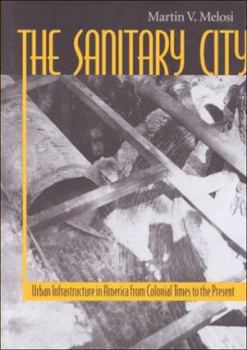 Hardcover The Sanitary City: Urban Infrastructure in America from Colonial Times to the Present Book