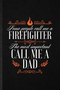 Some People Call Me a Firefighter the Most Important Call Me Dad: Funny Blank Lined Notebook/ Journal For Brave Firefighter, Fireman Wife Mom, ... Birthday Gift Idea Personal 6x9 110 Pages