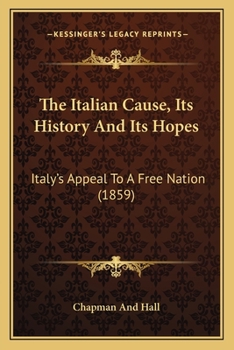 Paperback The Italian Cause, Its History And Its Hopes: Italy's Appeal To A Free Nation (1859) Book