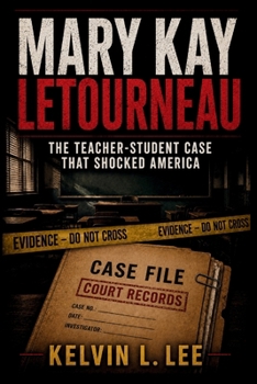 MARY KAY LETOURNEAU: The Teacher-Student Case That Shocked America (Case File Investigations)