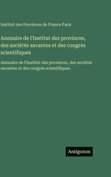 Annuaire de l'Institut des provinces, des sociétés savantes et des congrès scientifiques: Annuaire de l'Institut des provinces, des sociétés savantes et des congrès scientifiques (French Edition)