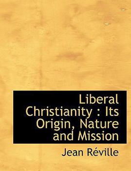 Liberal Christianity : Its Origin, Nature and Mission
