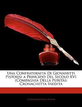 Paperback Una Confraternita Di Giovanetti Pistoiesi a Principio del Secolo XVI (Compagnia Della Purit): Cronachetta Inedita [Italian] Book