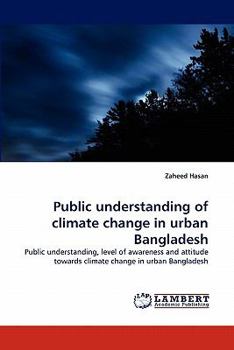 Public understanding of climate change in urban Bangladesh: Public understanding, level of awareness and attitude towards climate change in urban Bangladesh