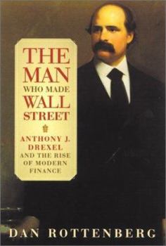 Hardcover The Man Who Made Wall Street: Anthony J. Drexel and the Rise of Modern Finance Book
